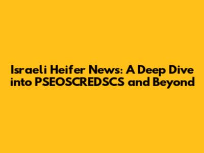 Israeli Heifer News: A Deep Dive into PSEOSCREDSCS and Beyond