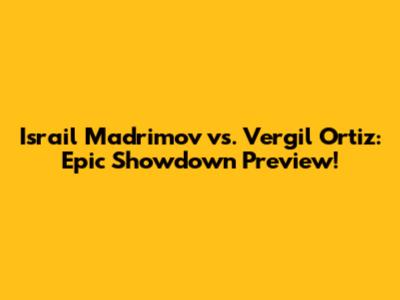 Israil Madrimov vs. Vergil Ortiz: Epic Showdown Preview!