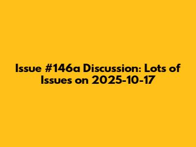 Issue #146a Discussion: Lots of Issues on 2025-10-17