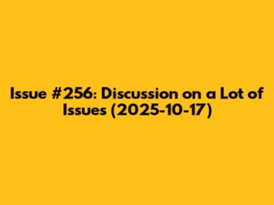 Issue #256: Discussion on a Lot of Issues (2025-10-17)
