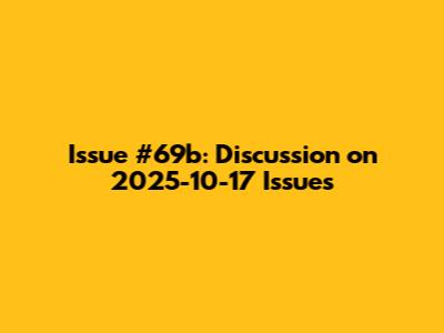 Issue #69b: Discussion on 2025-10-17 Issues