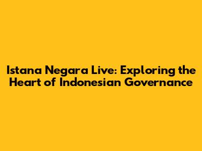 Istana Negara Live: Exploring the Heart of Indonesian Governance
