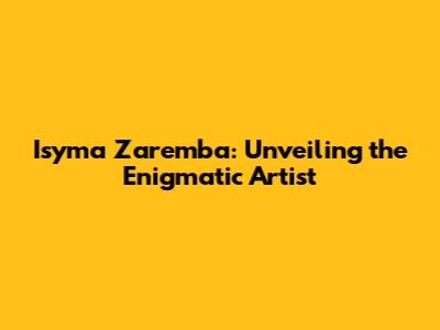 Isyma Zaremba: Unveiling the Enigmatic Artist