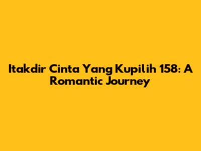 Itakdir Cinta Yang Kupilih 158: A Romantic Journey