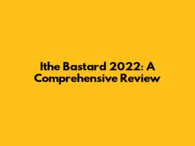 Ithe Bastard 2022: A Comprehensive Review
