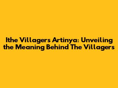 Ithe Villagers Artinya: Unveiling the Meaning Behind 'The Villagers'
