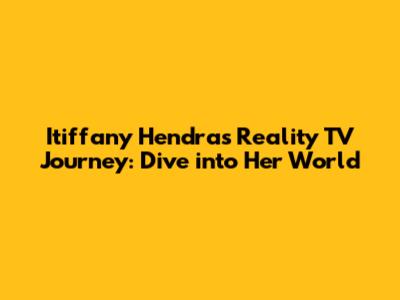 Itiffany Hendra's Reality TV Journey: Dive into Her World