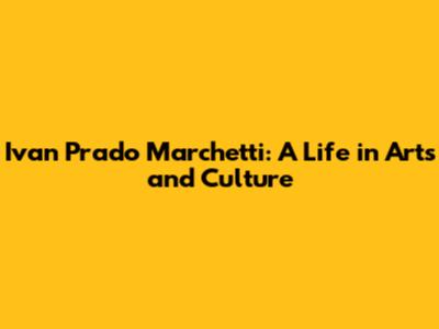 Ivan Prado Marchetti: A Life in Arts and Culture