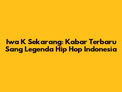 Iwa K Sekarang: Kabar Terbaru Sang Legenda Hip Hop Indonesia
