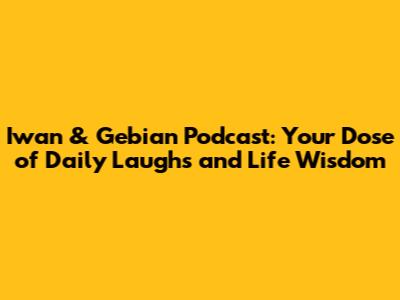 Iwan & Gebian Podcast: Your Dose of Daily Laughs and Life Wisdom