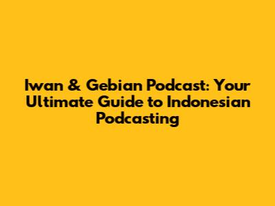 Iwan & Gebian Podcast: Your Ultimate Guide to Indonesian Podcasting