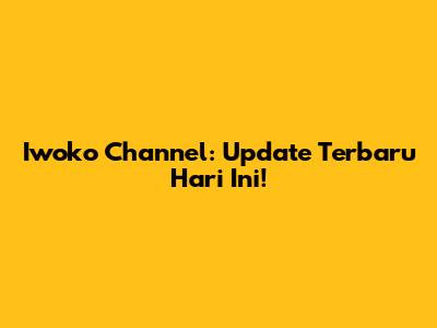 Iwoko Channel: Update Terbaru Hari Ini!