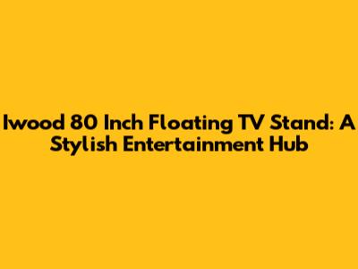 Iwood 80 Inch Floating TV Stand: A Stylish Entertainment Hub