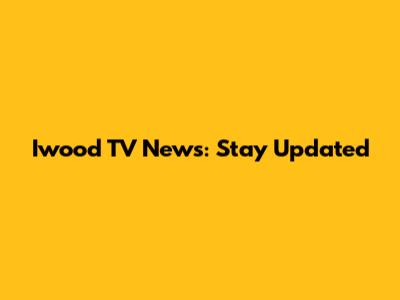Iwood TV News: Stay Updated