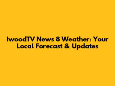 IwoodTV News 8 Weather: Your Local Forecast & Updates