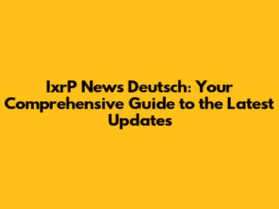 IxrP News Deutsch: Your Comprehensive Guide to the Latest Updates