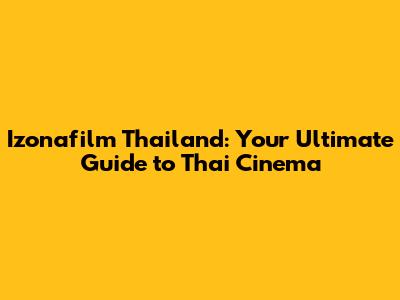 Izonafilm Thailand: Your Ultimate Guide to Thai Cinema