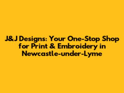 J&J Designs: Your One-Stop Shop for Print & Embroidery in Newcastle-under-Lyme