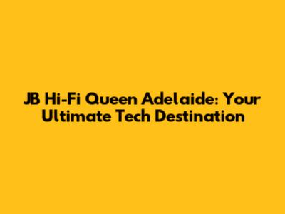 JB Hi-Fi Queen Adelaide: Your Ultimate Tech Destination