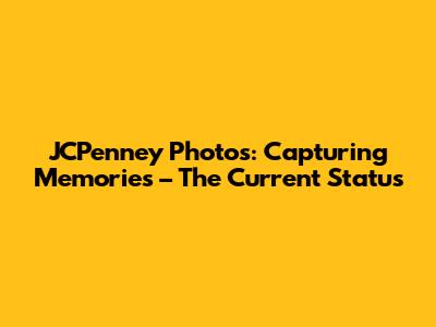 JCPenney Photos: Capturing Memories – The Current Status