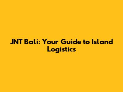 JNT Bali: Your Guide to Island Logistics