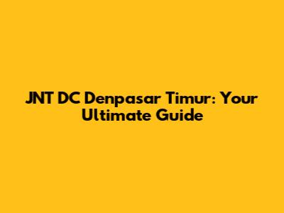 JNT DC Denpasar Timur: Your Ultimate Guide