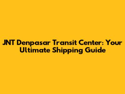 JNT Denpasar Transit Center: Your Ultimate Shipping Guide
