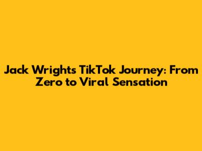 Jack Wright's TikTok Journey: From Zero to Viral Sensation