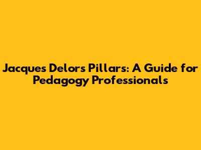 Jacques Delors' Pillars: A Guide for Pedagogy Professionals