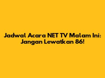 Jadwal Acara NET TV Malam Ini: Jangan Lewatkan 86!