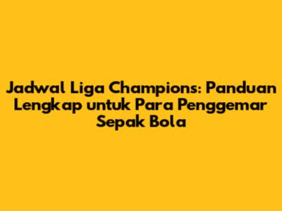 Jadwal Liga Champions: Panduan Lengkap untuk Para Penggemar Sepak Bola
