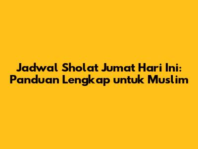 Jadwal Sholat Jumat Hari Ini: Panduan Lengkap untuk Muslim
