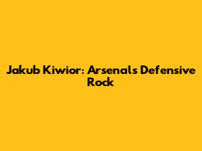 Jakub Kiwior: Arsenal's Defensive Rock
