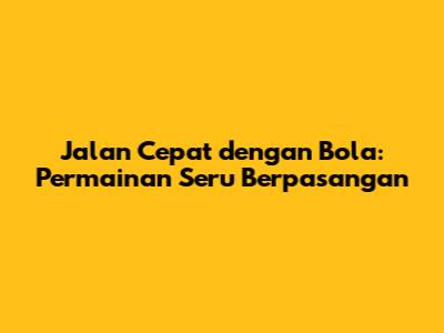 Jalan Cepat dengan Bola: Permainan Seru Berpasangan