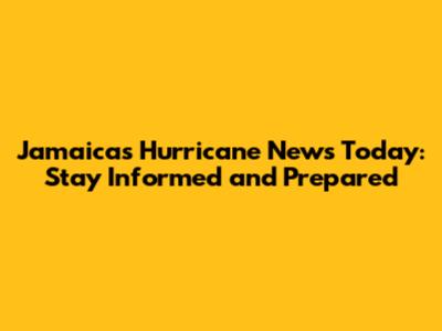 Jamaica's Hurricane News Today: Stay Informed and Prepared