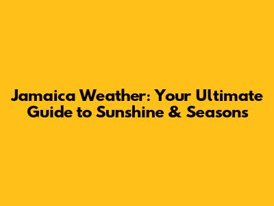 Jamaica Weather: Your Ultimate Guide to Sunshine & Seasons