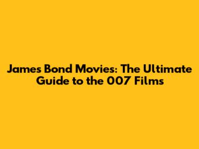 James Bond Movies: The Ultimate Guide to the 007 Films