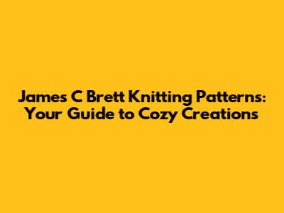James C Brett Knitting Patterns: Your Guide to Cozy Creations