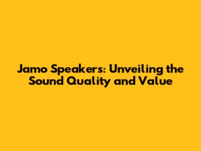 Jamo Speakers: Unveiling the Sound Quality and Value