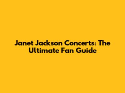 Janet Jackson Concerts: The Ultimate Fan Guide