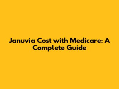 Januvia Cost with Medicare: A Complete Guide