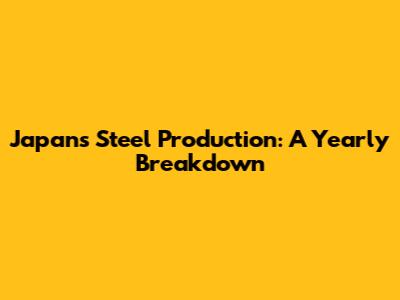 Japan's Steel Production: A Yearly Breakdown