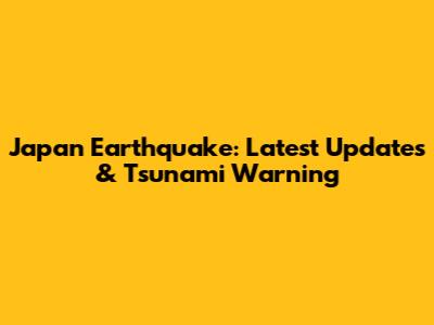 Japan Earthquake: Latest Updates & Tsunami Warning