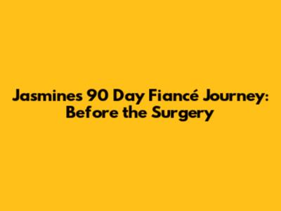 Jasmine's 90 Day Fiancé Journey: Before the Surgery