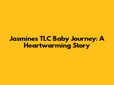 Jasmine's TLC Baby Journey: A Heartwarming Story