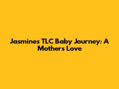 Jasmine's TLC Baby Journey: A Mother's Love