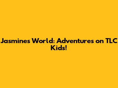 Jasmine's World: Adventures on TLC Kids!