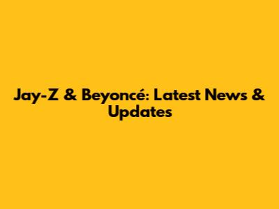 Jay-Z & Beyoncé: Latest News & Updates