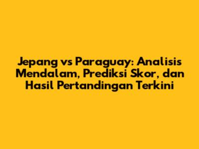 Jepang vs Paraguay: Analisis Mendalam, Prediksi Skor, dan Hasil Pertandingan Terkini