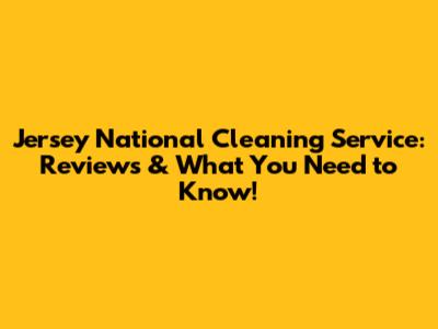 Jersey National Cleaning Service: Reviews & What You Need to Know!